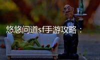 悠悠问道sf手游攻略：如何在这片仙境中称霸一方