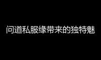 问道私服缘带来的独特魅力与成长历程
